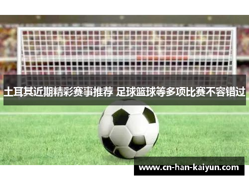 土耳其近期精彩赛事推荐 足球篮球等多项比赛不容错过