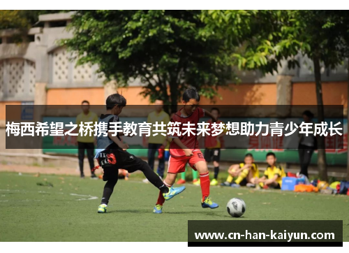 梅西希望之桥携手教育共筑未来梦想助力青少年成长