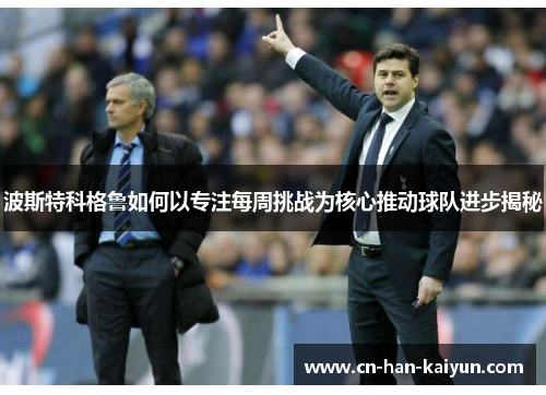 波斯特科格鲁如何以专注每周挑战为核心推动球队进步揭秘