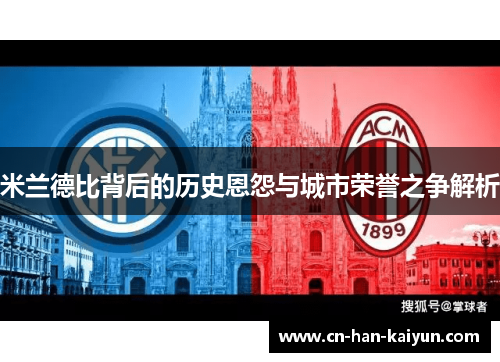 米兰德比背后的历史恩怨与城市荣誉之争解析 米兰德比背后的历史恩怨与城市荣誉之争解析