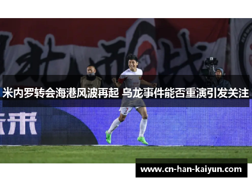 米内罗转会海港风波再起 乌龙事件能否重演引发关注