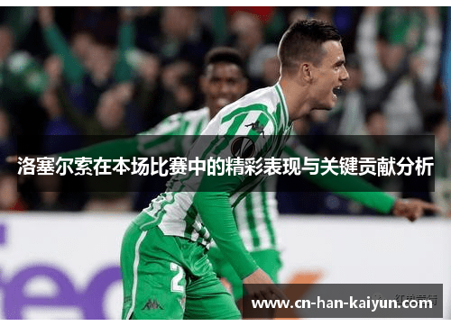 洛塞尔索在本场比赛中的精彩表现与关键贡献分析 洛塞尔索在本场比赛中的精彩表现与关键贡献分析