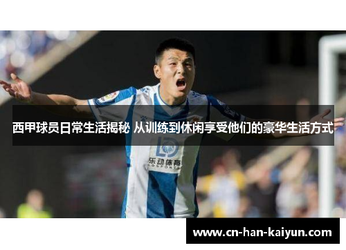 西甲球员日常生活揭秘 从训练到休闲享受他们的豪华生活方式 西甲球员日常生活揭秘 从训练到休闲享受他们的豪华生活方式