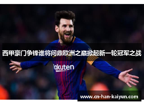 西甲豪门争锋谁将问鼎欧洲之巅掀起新一轮冠军之战 西甲豪门争锋谁将问鼎欧洲之巅掀起新一轮冠军之战