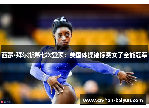 西蒙·拜尔斯第七次登顶：美国体操锦标赛女子全能冠军