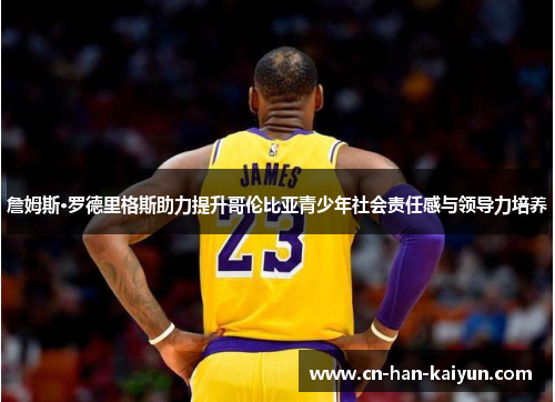 詹姆斯·罗德里格斯助力提升哥伦比亚青少年社会责任感与领导力培养