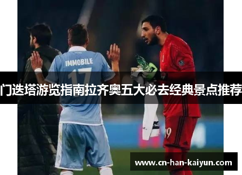 门迭塔游览指南拉齐奥五大必去经典景点推荐 门迭塔游览指南拉齐奥五大必去经典景点推荐