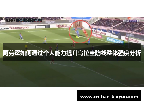 阿劳霍如何通过个人能力提升乌拉圭防线整体强度分析