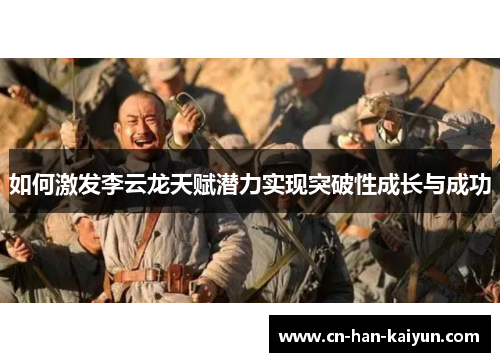 如何激发李云龙天赋潜力实现突破性成长与成功