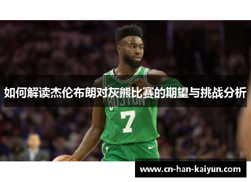 如何解读杰伦布朗对灰熊比赛的期望与挑战分析 如何解读杰伦布朗对灰熊比赛的期望与挑战分析