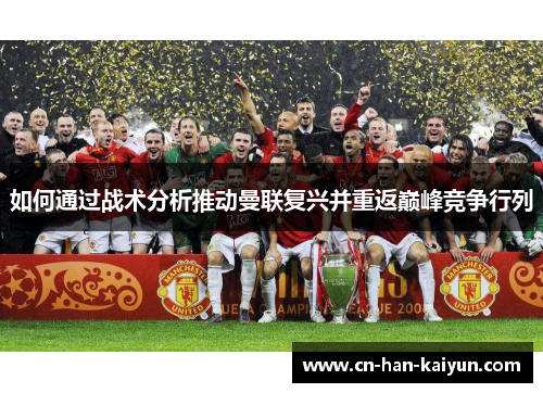 如何通过战术分析推动曼联复兴并重返巅峰竞争行列 如何通过战术分析推动曼联复兴并重返巅峰竞争行列