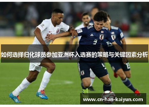 如何选择归化球员参加亚洲杯入选赛的策略与关键因素分析 如何选择归化球员参加亚洲杯入选赛的策略与关键因素分析