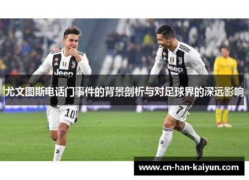尤文图斯电话门事件的背景剖析与对足球界的深远影响