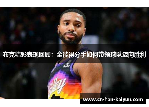布克精彩表现回顾:全能得分手如何带领球队迈向胜利 布克精彩表现回顾:全能得分手如何带领球队迈向胜利