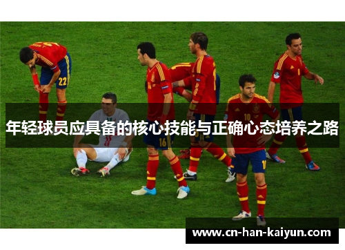 年轻球员应具备的核心技能与正确心态培养之路 年轻球员应具备的核心技能与正确心态培养之路