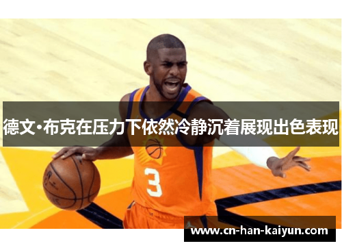 德文·布克在压力下依然冷静沉着展现出色表现 德文·布克在压力下依然冷静沉着展现出色表现