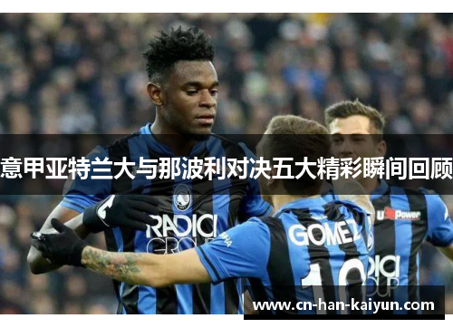 意甲亚特兰大与那波利对决五大精彩瞬间回顾