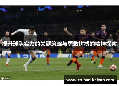 提升球队实力的关键策略与勇敢拼搏的精神探索 提升球队实力的关键策略与勇敢拼搏的精神探索