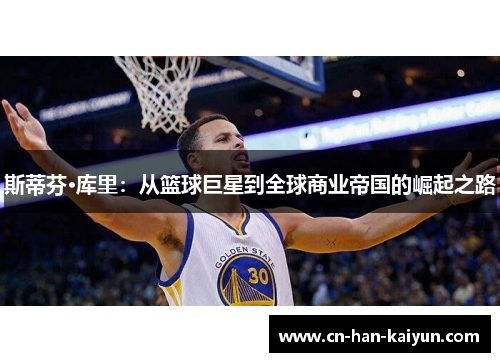 斯蒂芬·库里:从篮球巨星到全球商业帝国的崛起之路 斯蒂芬·库里:从篮球巨星到全球商业帝国的崛起之路