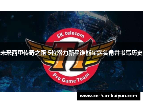 未来西甲传奇之路 5位潜力新星谁能崭露头角并书写历史 未来西甲传奇之路 5位潜力新星谁能崭露头角并书写历史