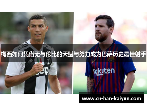 梅西如何凭借无与伦比的天赋与努力成为巴萨历史最佳射手 梅西如何凭借无与伦比的天赋与努力成为巴萨历史最佳射手