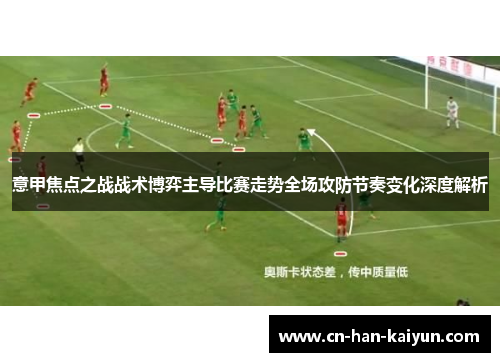 意甲焦点之战战术博弈主导比赛走势全场攻防节奏变化深度解析 意甲焦点之战战术博弈主导比赛走势全场攻防节奏变化深度解析