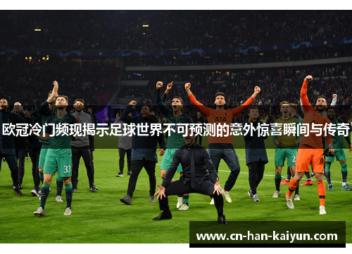 欧冠冷门频现揭示足球世界不可预测的意外惊喜瞬间与传奇 欧冠冷门频现揭示足球世界不可预测的意外惊喜瞬间与传奇