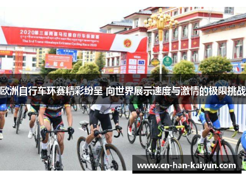 欧洲自行车环赛精彩纷呈 向世界展示速度与激情的极限挑战