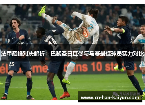 法甲巅峰对决解析:巴黎圣日耳曼与马赛最佳球员实力对比 法甲巅峰对决解析:巴黎圣日耳曼与马赛最佳球员实力对比
