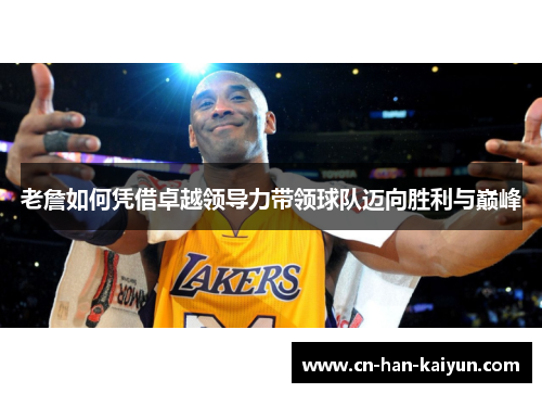 老詹如何凭借卓越领导力带领球队迈向胜利与巅峰